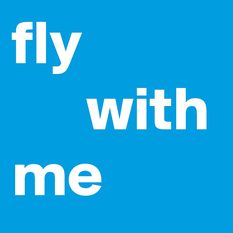 fly                 with me