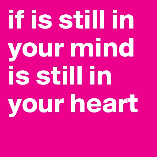 if is still in your mind is still in your heart
