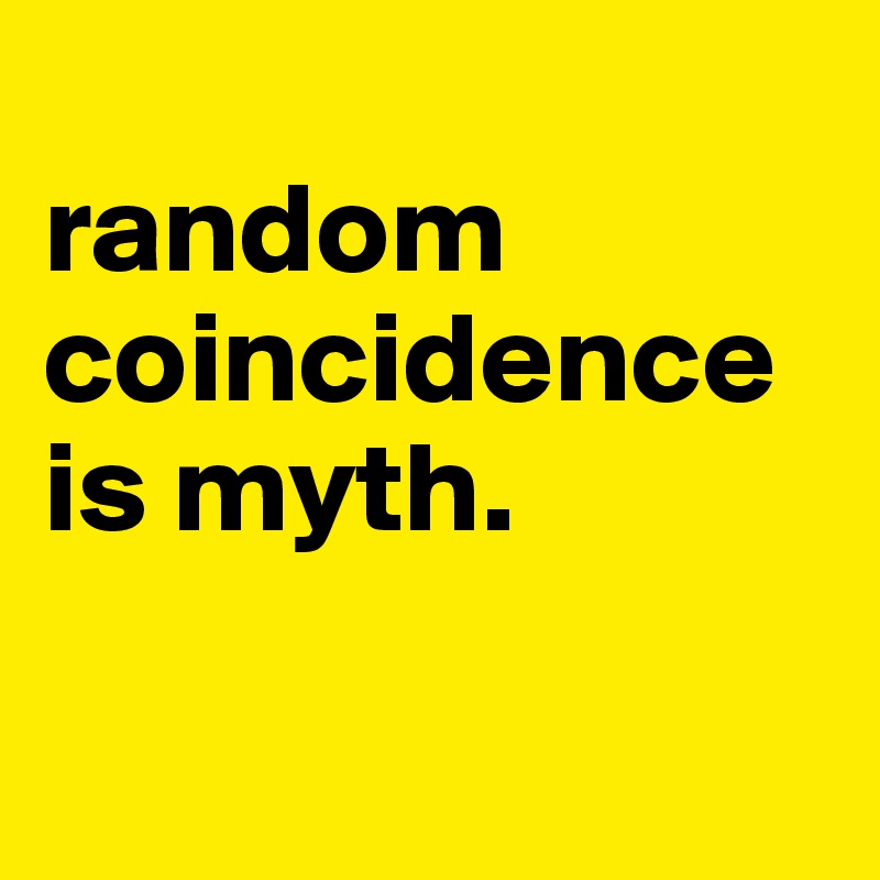 
random coincidence is myth.

