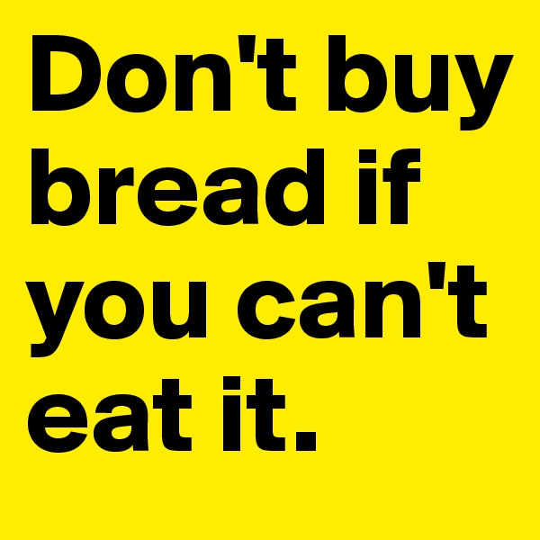 Don't buy bread if you can't eat it.