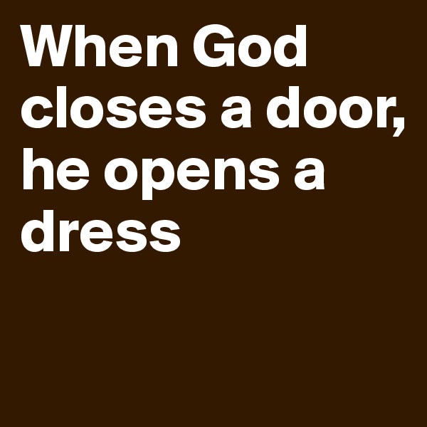 When God closes a door, he opens a dress

