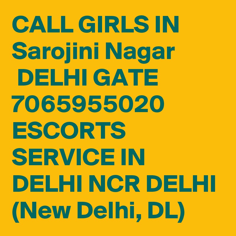 CALL GIRLS IN Sarojini Nagar
 DELHI GATE 7065955020 ESCORTS SERVICE IN DELHI NCR DELHI (New Delhi, DL)