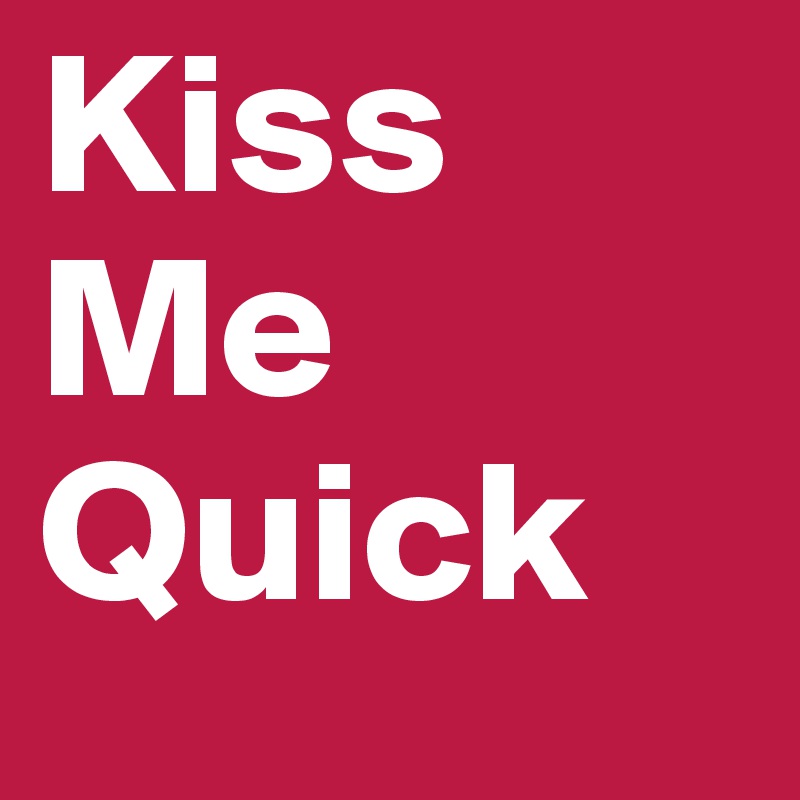 Kiss
Me
Quick