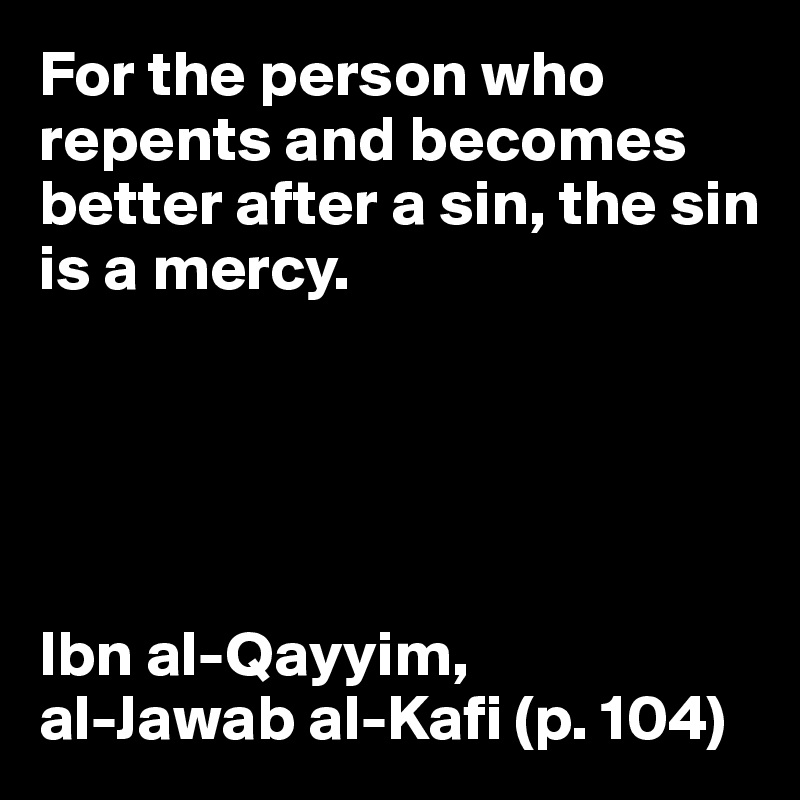 For the person who repents and becomes better after a sin, the sin is a mercy.
 




Ibn al-Qayyim, 
al-Jawab al-Kafi (p. 104)