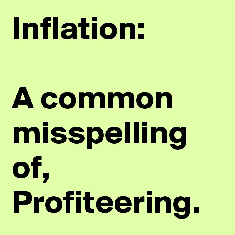 Inflation:

A common misspelling of, Profiteering. 