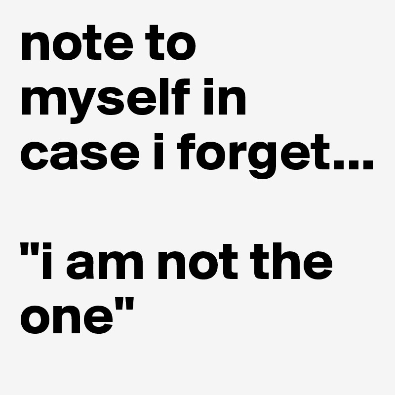 note to myself in case i forget...

"i am not the one"