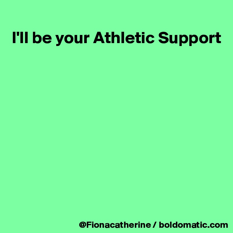 
I'll be your Athletic Support










