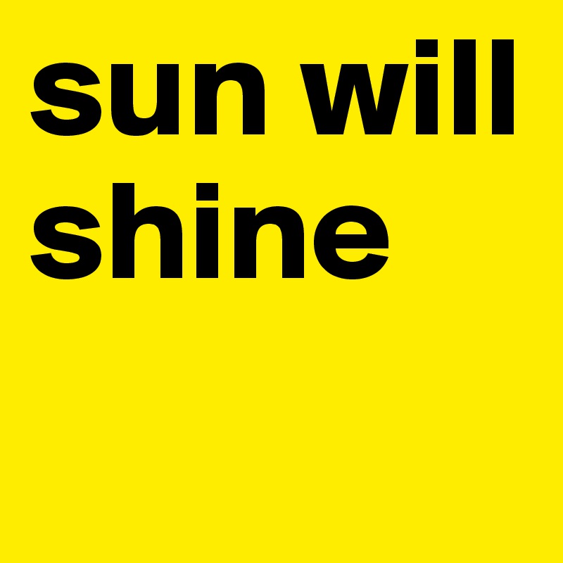 sun will shine 
