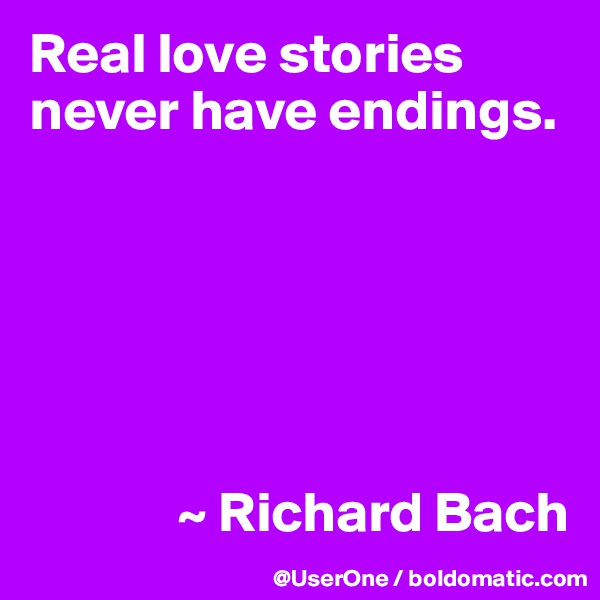 Real love stories never have endings.



      


             ~ Richard Bach