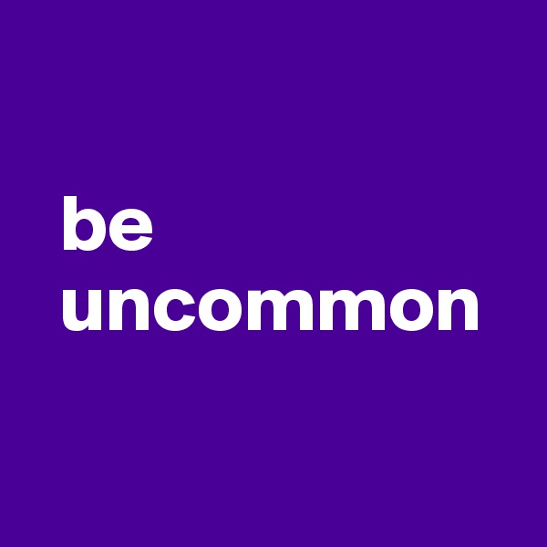 

  be  
  uncommon

