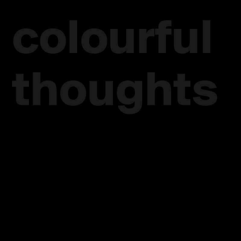 colourful
thoughts