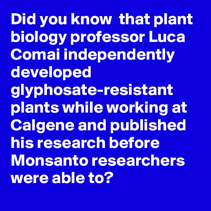 Did you know  that plant biology professor Luca Comai independently developed glyphosate-resistant plants while working at Calgene and published his research before Monsanto researchers were able to?