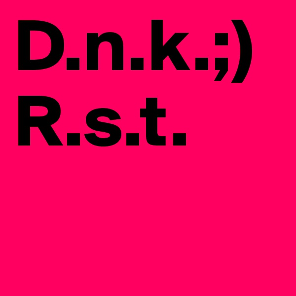 D.n.k.;)
R.s.t.