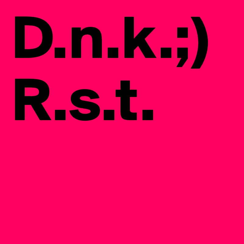 D.n.k.;)
R.s.t.
