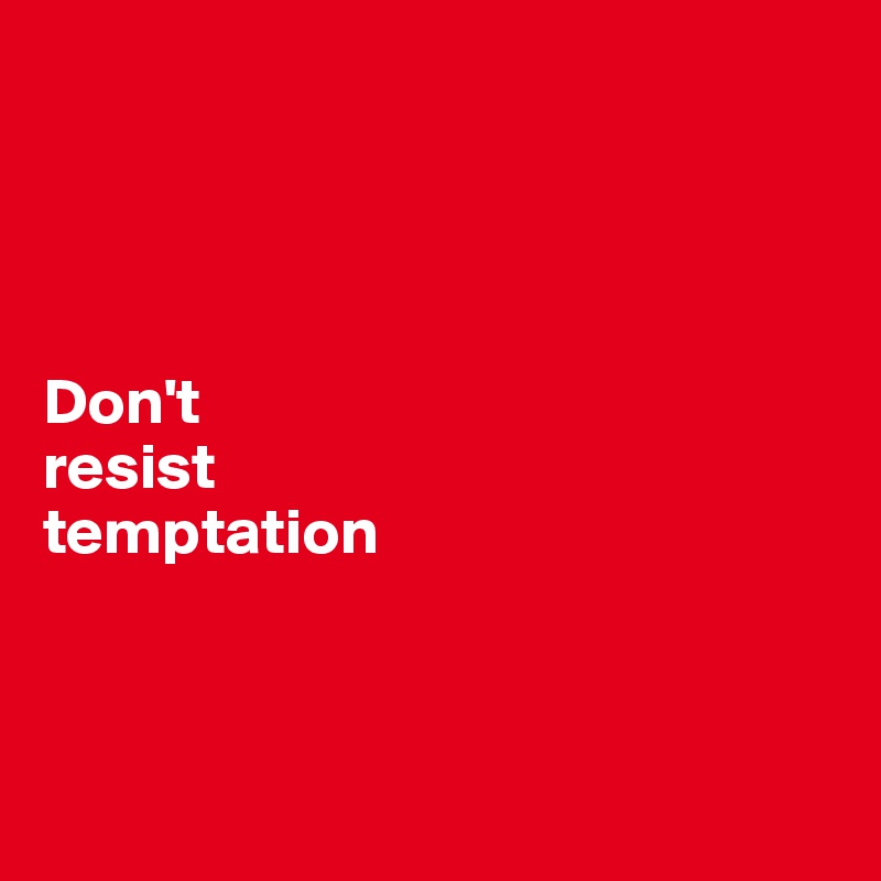 




Don't 
resist 
temptation



