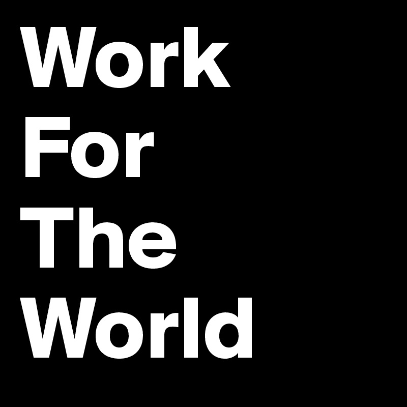 Work 
For 
The
World
