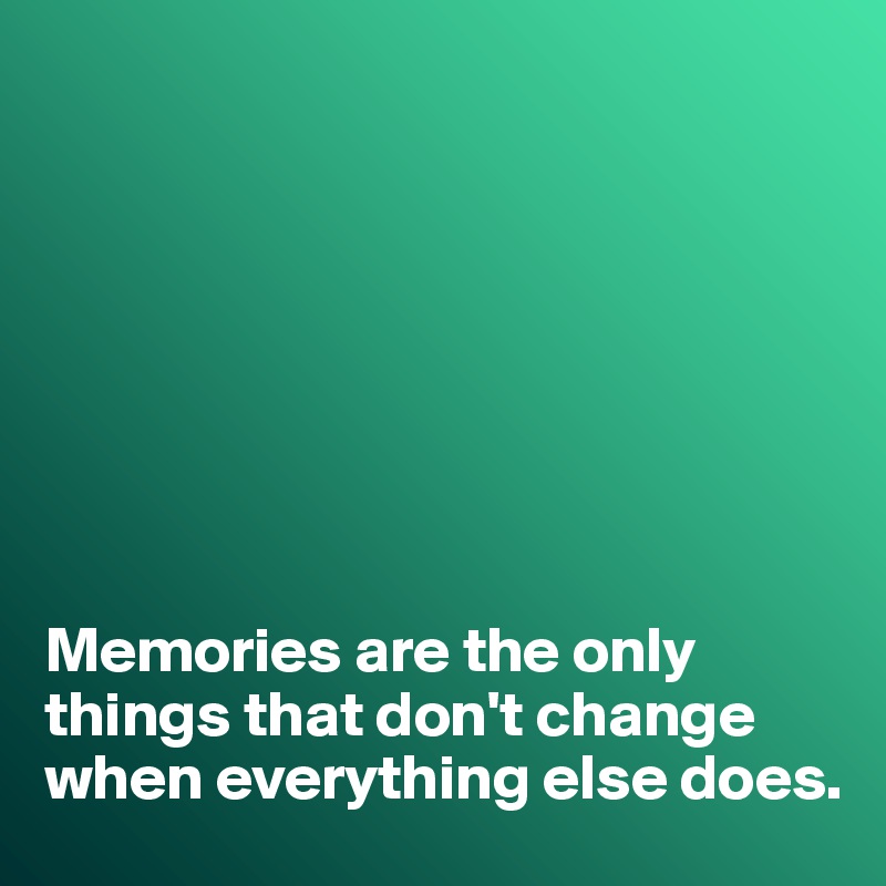 








Memories are the only things that don't change when everything else does. 