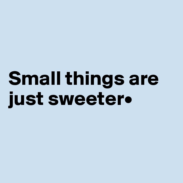


Small things are just sweeter•


