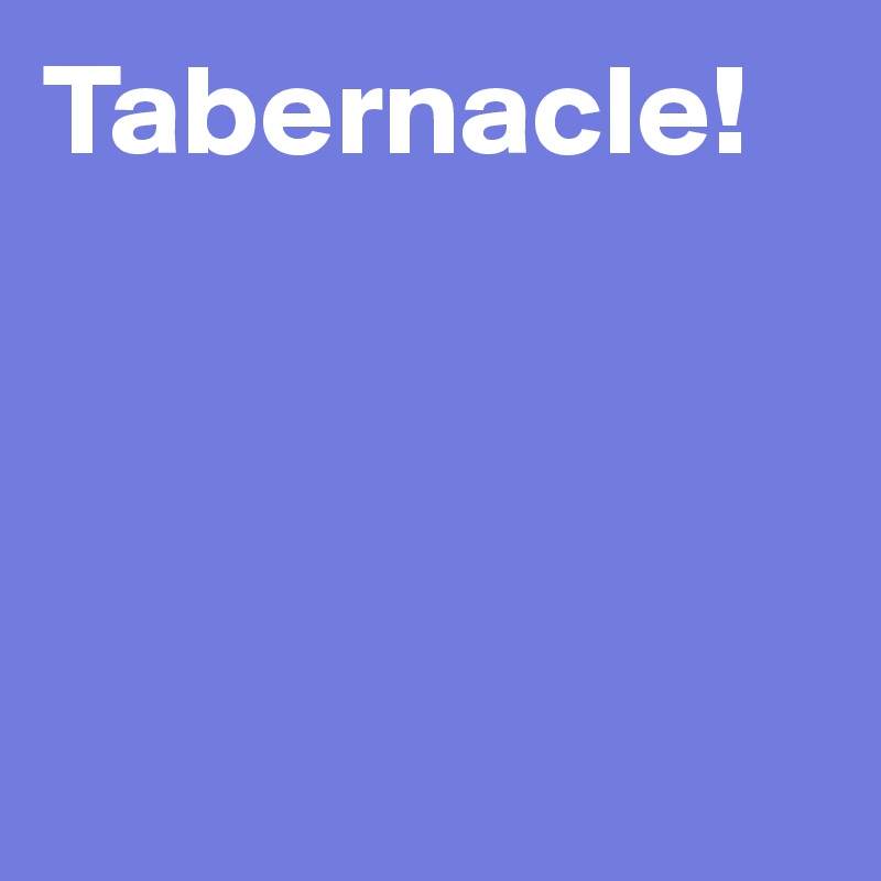 Tabernacle!




