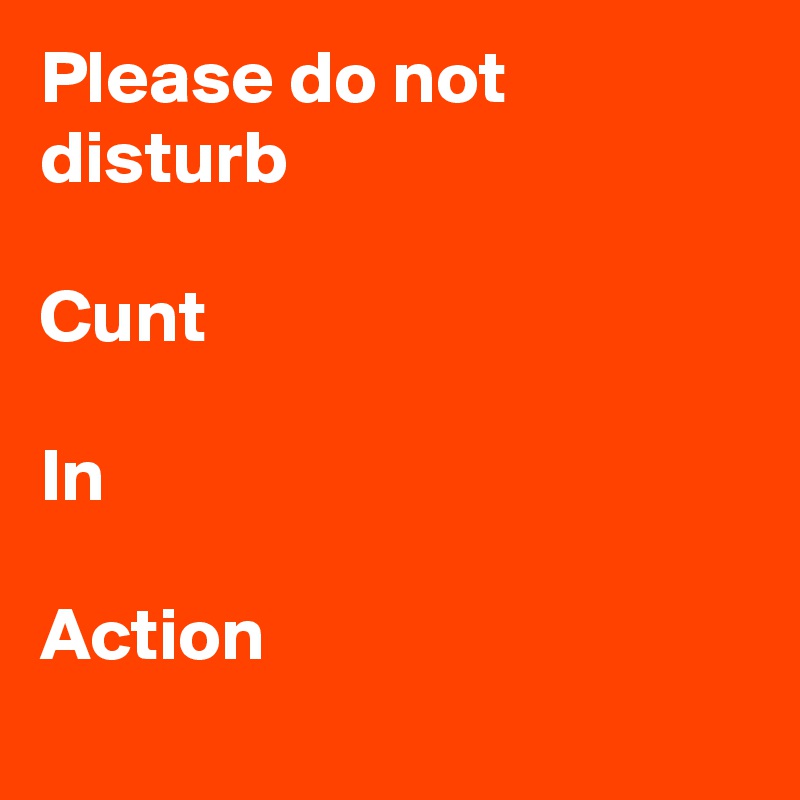 Please do not disturb

Cunt

In

Action
