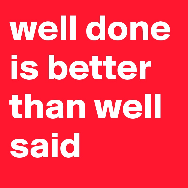 well-done-is-better-than-well-said-post-by-siouxz-on-boldomatic