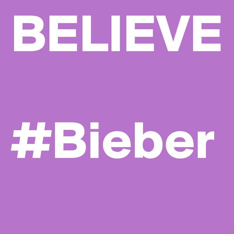 BELIEVE 

#Bieber