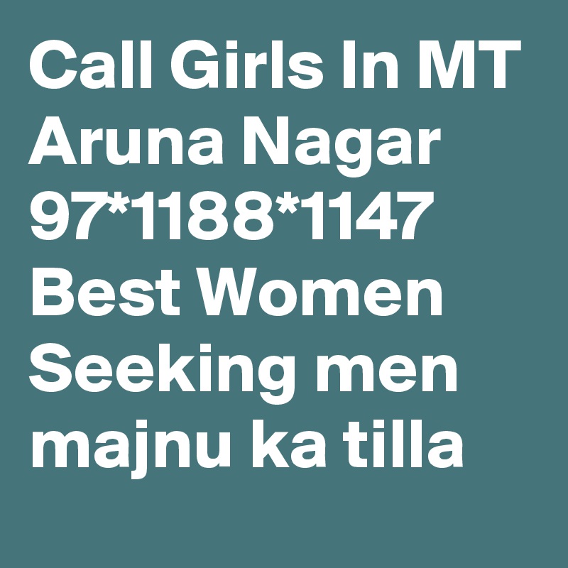 Call Girls In MT Aruna Nagar 97*1188*1147 Best Women Seeking men majnu ka tilla