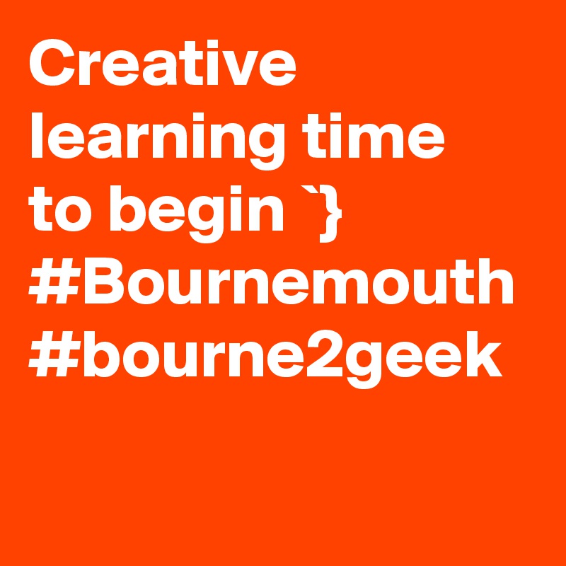 Creative learning time to begin `} #Bournemouth #bourne2geek 