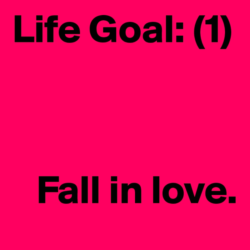 Life Goal: (1)



   Fall in love.