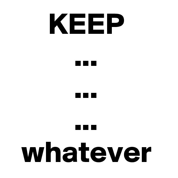 KEEP
...
...
...
whatever