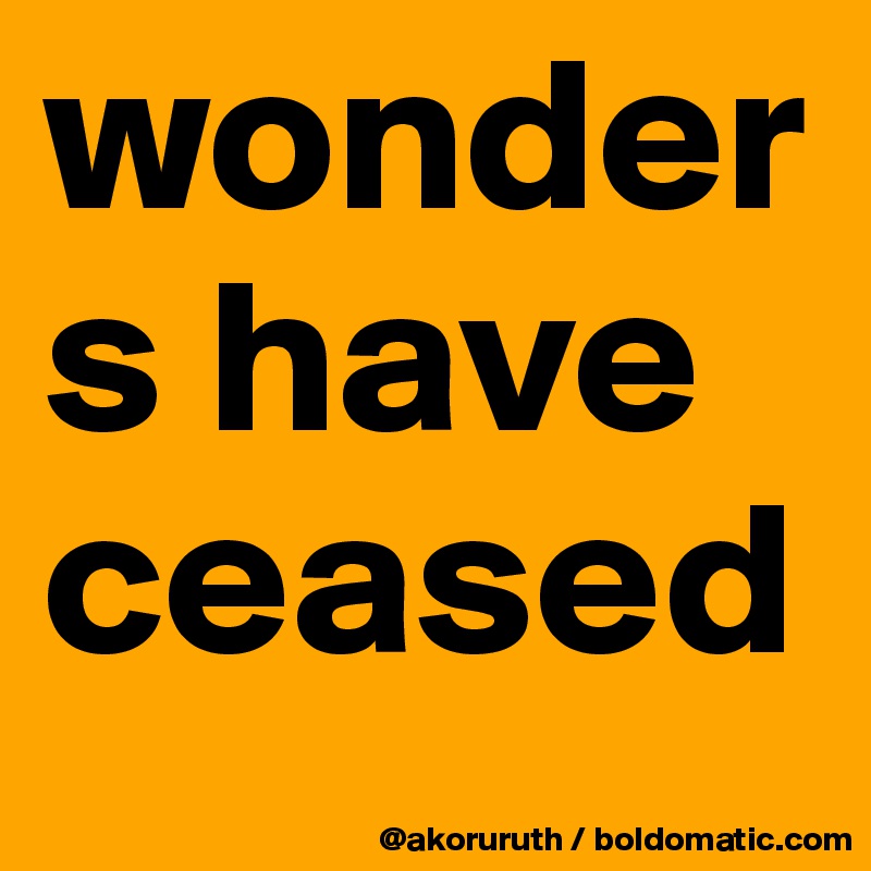 wonders have ceased