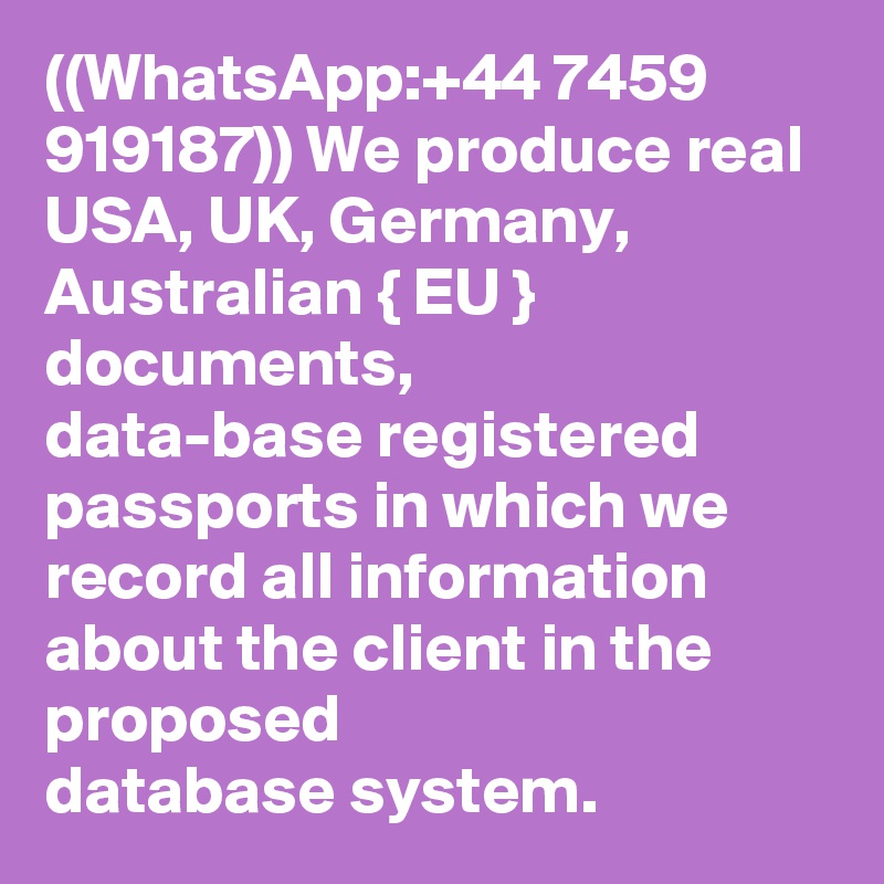 ((WhatsApp:+44 7459 919187)) We produce real USA, UK, Germany, Australian { EU } documents, 
data-base registered passports in which we record all information about the client in the proposed 
database system.