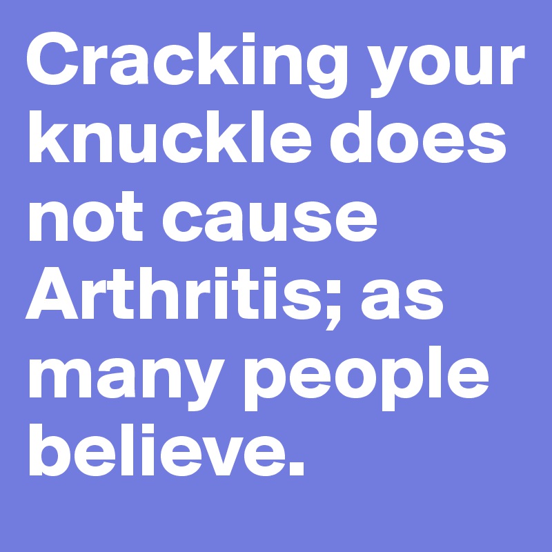 Cracking your knuckle does not cause Arthritis; as many people believe. 