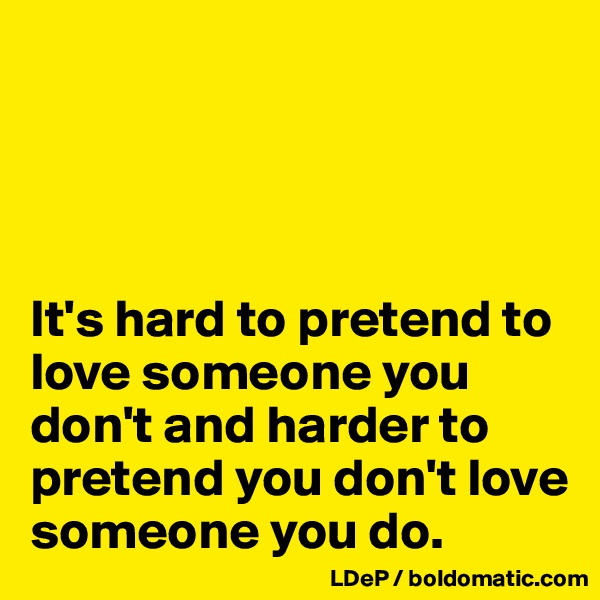 




It's hard to pretend to love someone you don't and harder to pretend you don't love someone you do. 