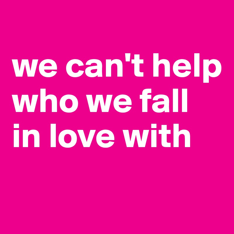 
we can't help who we fall in love with
