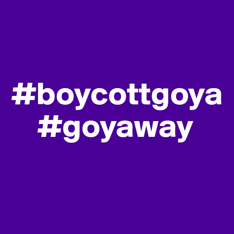

#boycottgoya
    #goyaway

