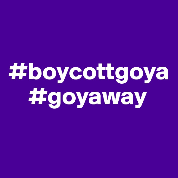 

#boycottgoya
    #goyaway

