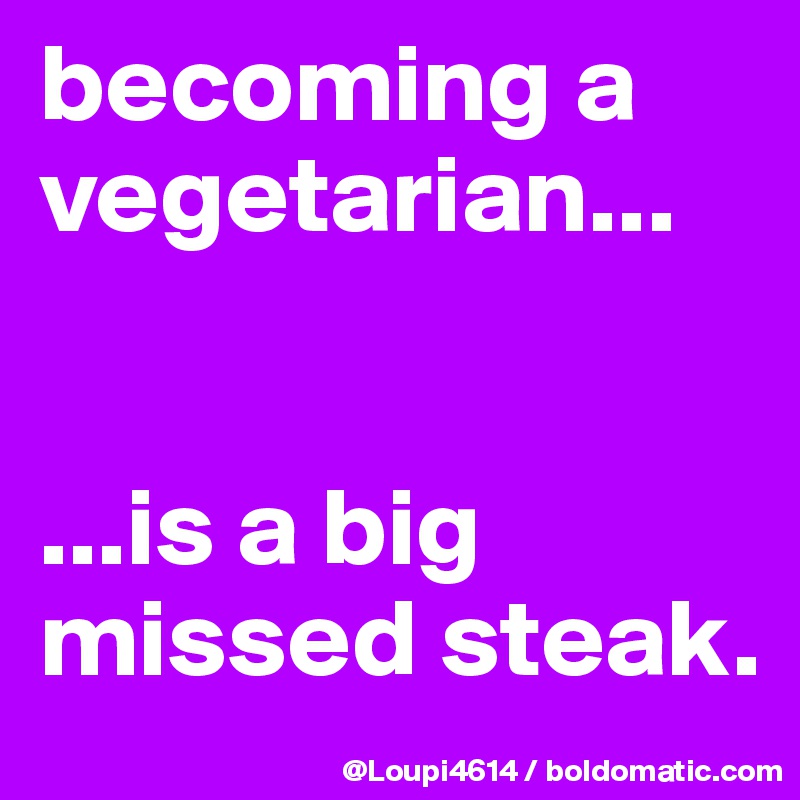 becoming a vegetarian...


...is a big missed steak.