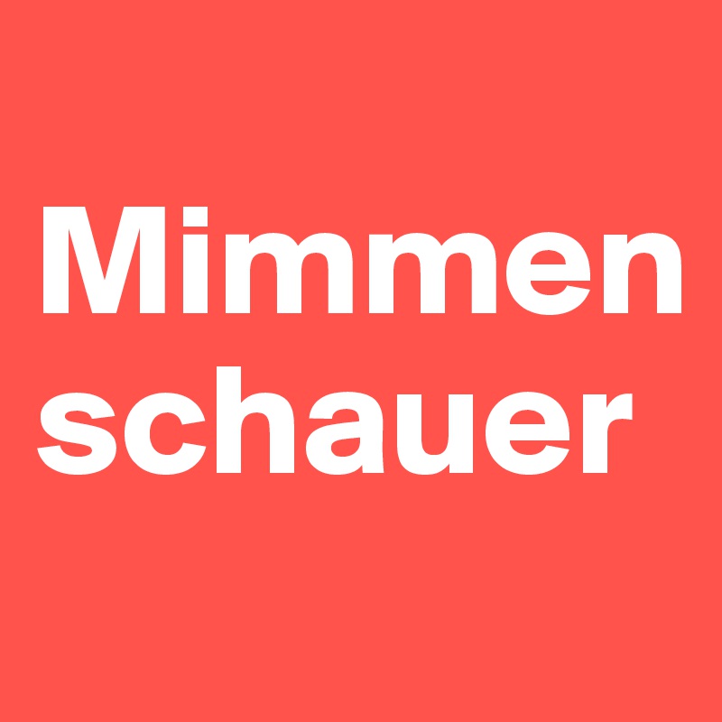 
Mimmenschauer
