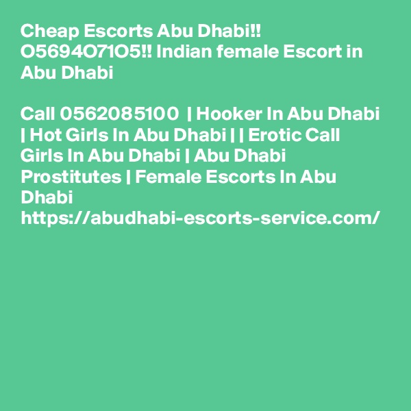 Cheap Escorts Abu Dhabi!! O5694O71O5!! Indian female Escort in Abu Dhabi

Call 0562085100  | Hooker In Abu Dhabi | Hot Girls In Abu Dhabi | | Erotic Call Girls In Abu Dhabi | Abu Dhabi Prostitutes | Female Escorts In Abu Dhabi https://abudhabi-escorts-service.com/