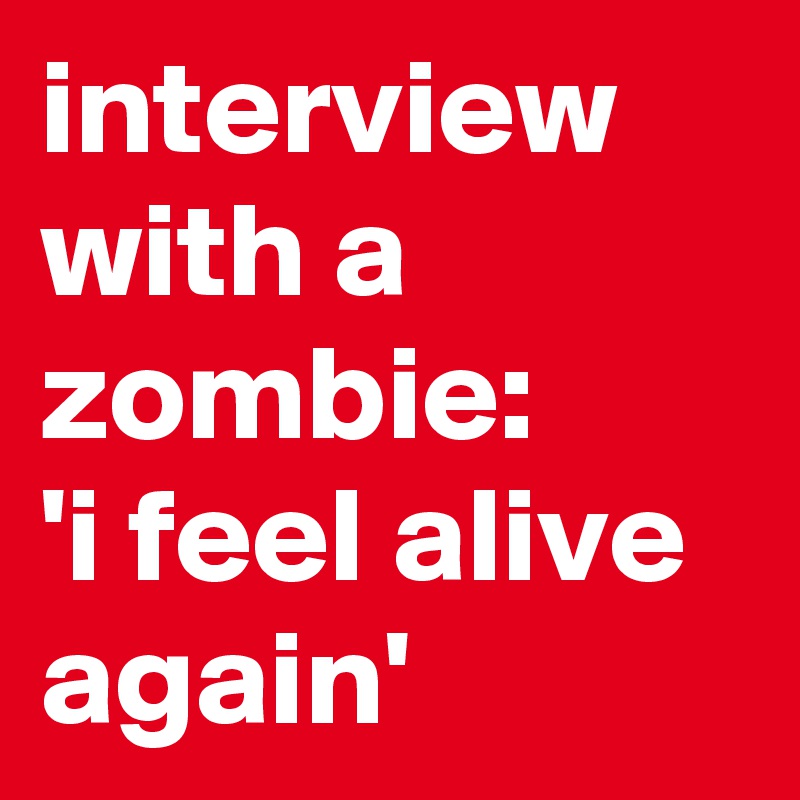 interview with a zombie:
'i feel alive again'