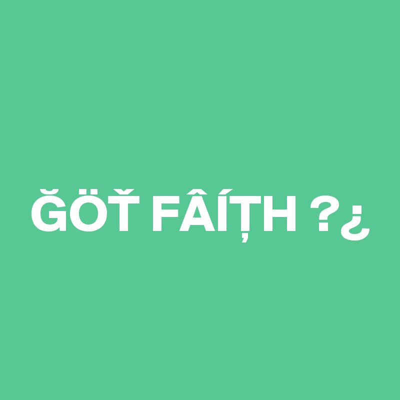 


 GÖT FÂÍ?H ?¿

