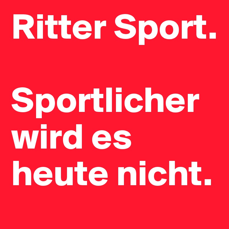 Ritter Sport.

Sportlicher wird es heute nicht.