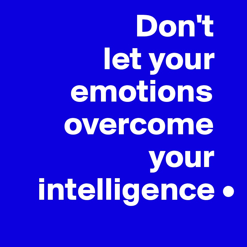                    Don't
              let your
         emotions
        overcome
                     your
    intelligence •