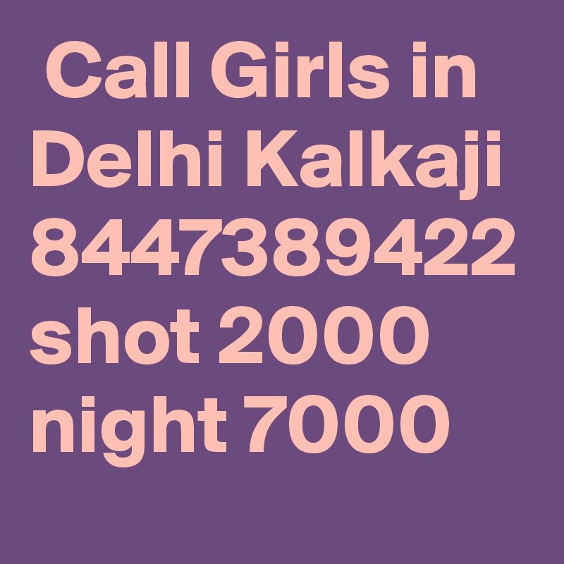  Call Girls in Delhi Kalkaji 8447389422 shot 2000 night 7000