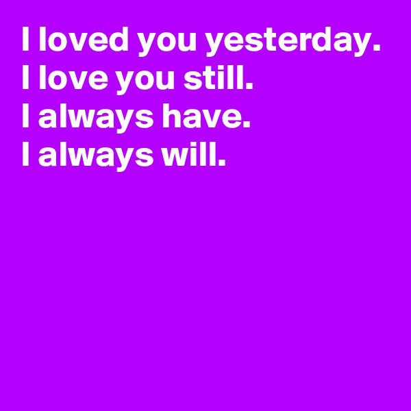 I loved you yesterday.
I love you still.
I always have.
I always will.




