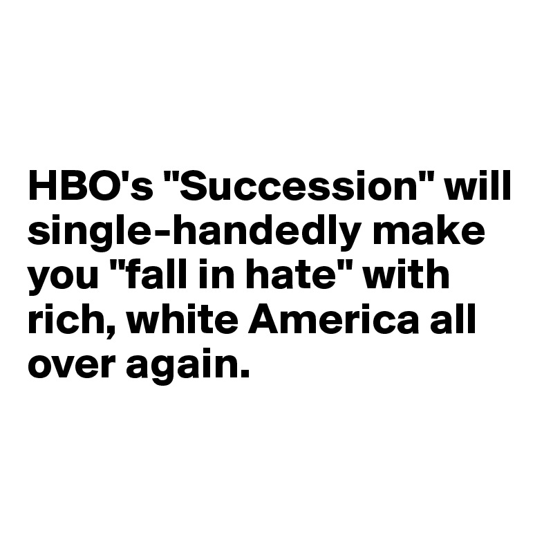 


HBO's "Succession" will single-handedly make you "fall in hate" with rich, white America all over again.


