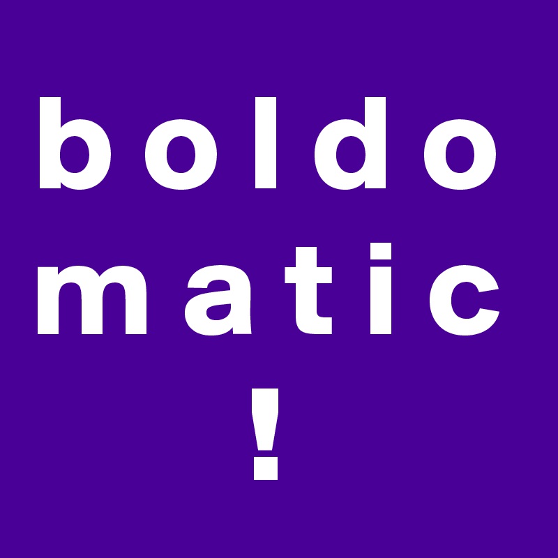 b o l d o m a t i c
!