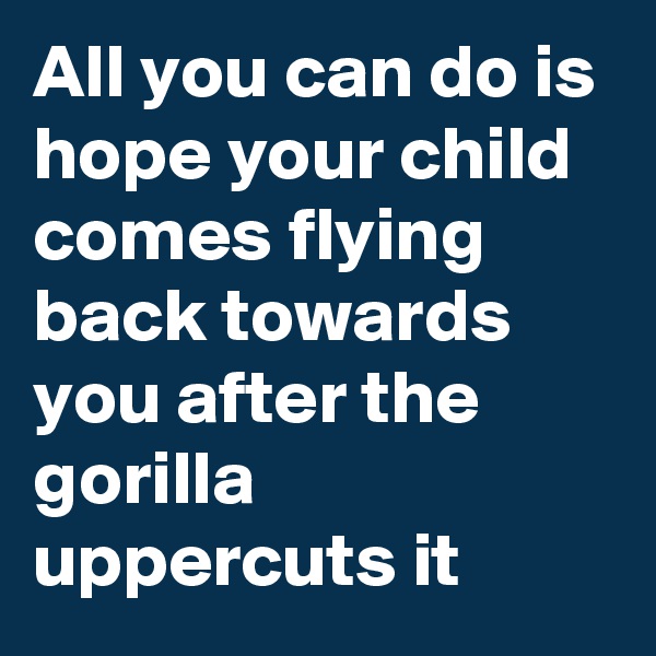 All you can do is hope your child comes flying back towards you after the gorilla uppercuts it