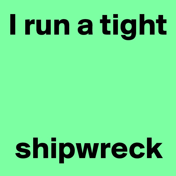 I run a tight



 shipwreck